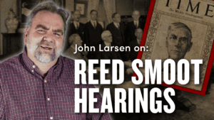 The Reed Smoot Hearings  w/ John Larsen | Ep. 1823