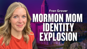 Mormon Mom Identity Explosion – Fran Grover | Ep. 1961